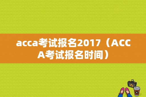 acca考试报名2017（ACCA考试报名时间）