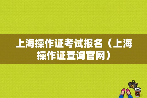 上海操作证考试报名（上海操作证查询官网）