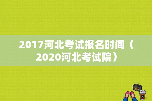 2017河北考试报名时间（2020河北考试院）