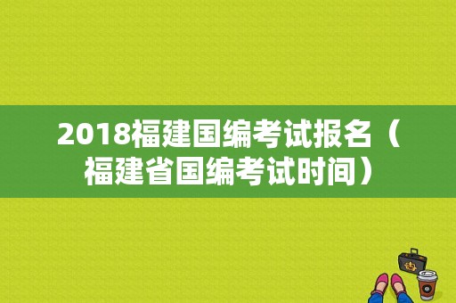 2018福建国编考试报名（福建省国编考试时间）