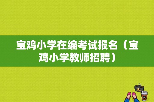 宝鸡小学在编考试报名（宝鸡小学教师招聘）