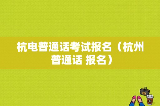 杭电普通话考试报名（杭州 普通话 报名）