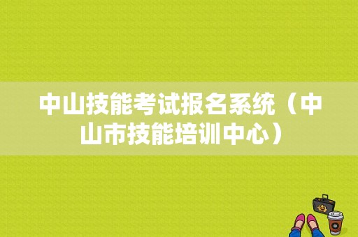 中山技能考试报名系统（中山市技能培训中心）