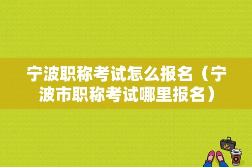 宁波职称考试怎么报名（宁波市职称考试哪里报名）