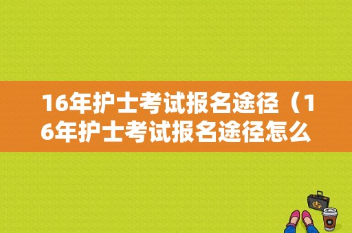 16年护士考试报名途径（16年护士考试报名途径怎么填）