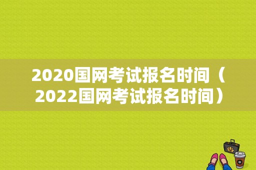 2020国网考试报名时间（2022国网考试报名时间）