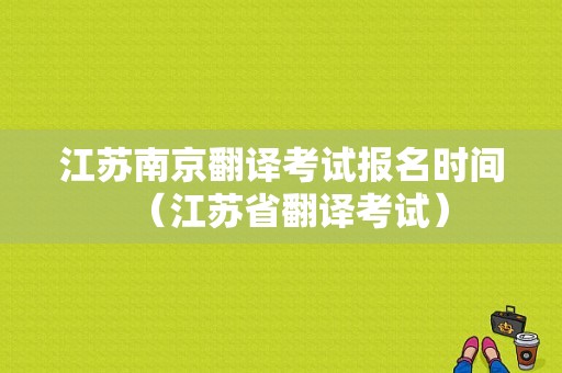 江苏南京翻译考试报名时间（江苏省翻译考试）