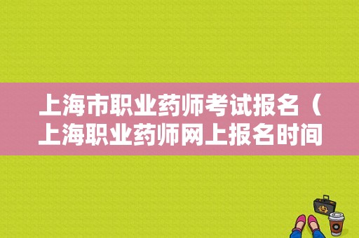 上海市职业药师考试报名（上海职业药师网上报名时间）