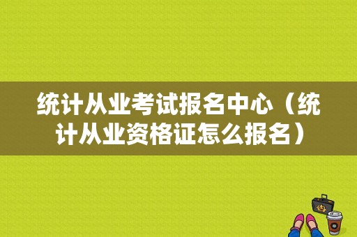 统计从业考试报名中心（统计从业资格证怎么报名）