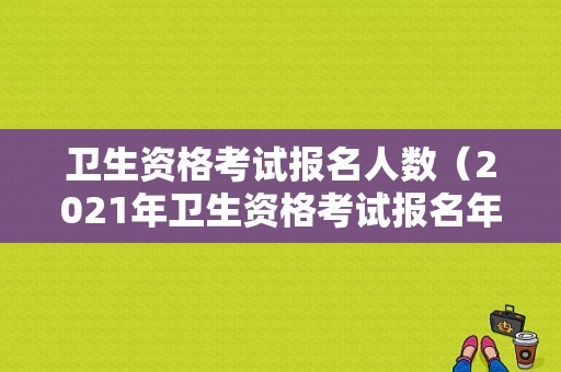 卫生资格考试报名人数（2021年卫生资格考试报名年限）