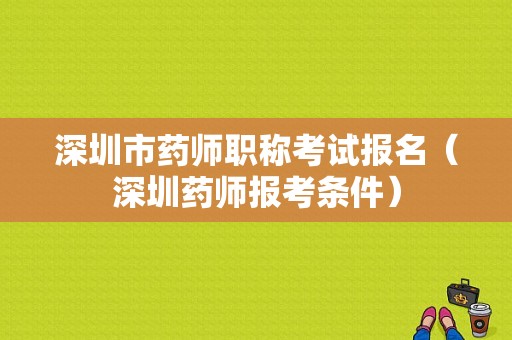 深圳市药师职称考试报名（深圳药师报考条件）