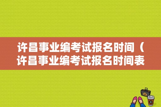 许昌事业编考试报名时间（许昌事业编考试报名时间表）