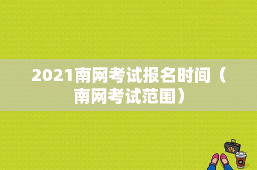 2021南网考试报名时间（南网考试范围）