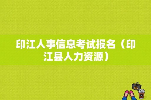 印江人事信息考试报名（印江县人力资源）