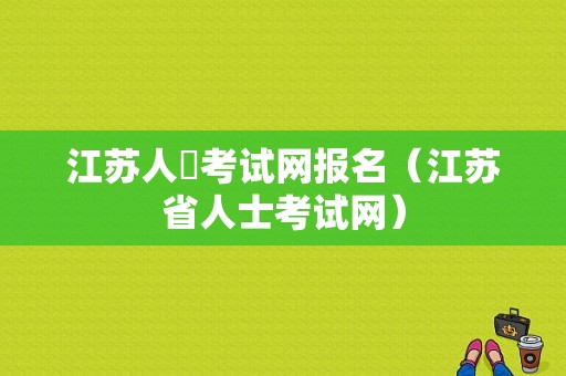 江苏人亊考试网报名（江苏省人士考试网）