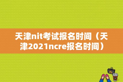 天津nit考试报名时间（天津2021ncre报名时间）