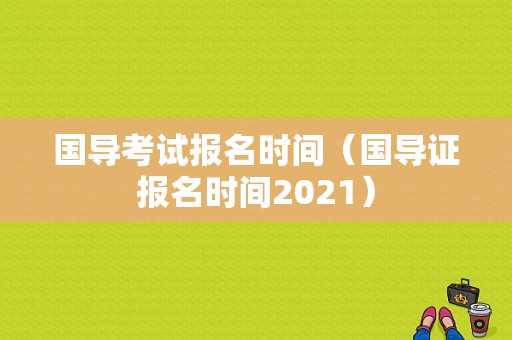 国导考试报名时间（国导证报名时间2021）