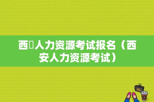 西蔵人力资源考试报名（西安人力资源考试）