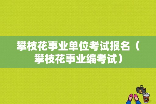 攀枝花事业单位考试报名（攀枝花事业编考试）