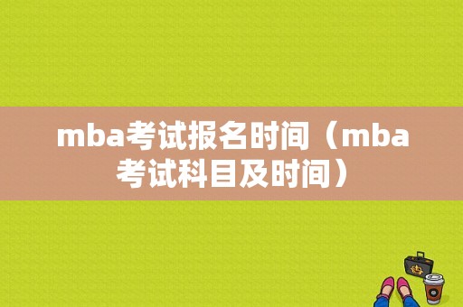 mba考试报名时间（mba考试科目及时间）