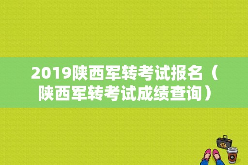 2019陕西军转考试报名（陕西军转考试成绩查询）