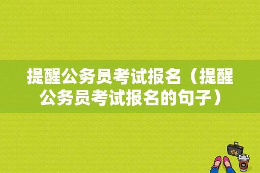 提醒公务员考试报名（提醒公务员考试报名的句子）