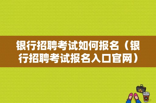 银行招聘考试如何报名（银行招聘考试报名入口官网）