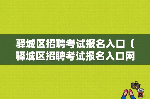 驿城区招聘考试报名入口（驿城区招聘考试报名入口网址）