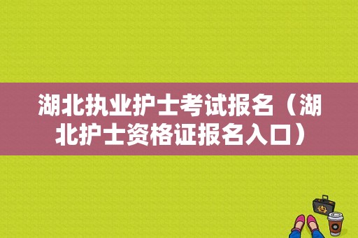 湖北执业护士考试报名（湖北护士资格证报名入口）