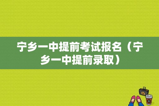 宁乡一中提前考试报名（宁乡一中提前录取）