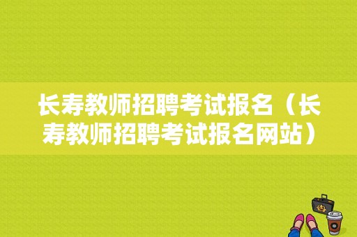 长寿教师招聘考试报名（长寿教师招聘考试报名网站）