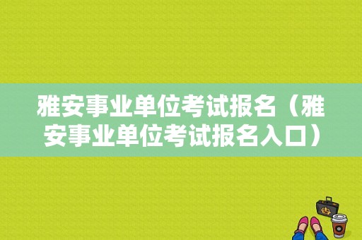 雅安事业单位考试报名（雅安事业单位考试报名入口）