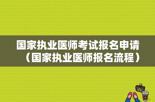 国家执业医师考试报名申请（国家执业医师报名流程）