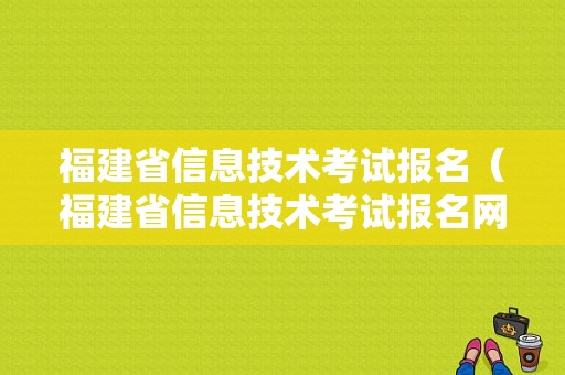 福建省信息技术考试报名（福建省信息技术考试报名网站）