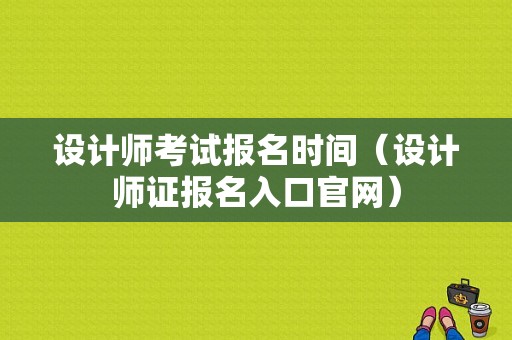 设计师考试报名时间（设计师证报名入口官网）