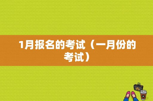 1月报名的考试（一月份的考试）