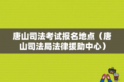 唐山司法考试报名地点（唐山司法局法律援助中心）