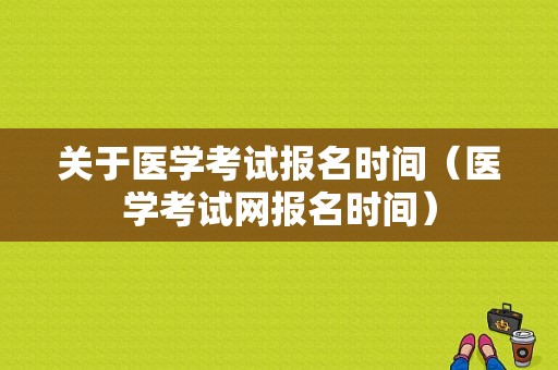 关于医学考试报名时间（医学考试网报名时间）