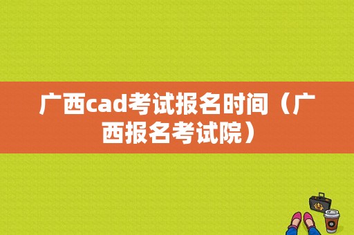 广西cad考试报名时间（广西报名考试院）