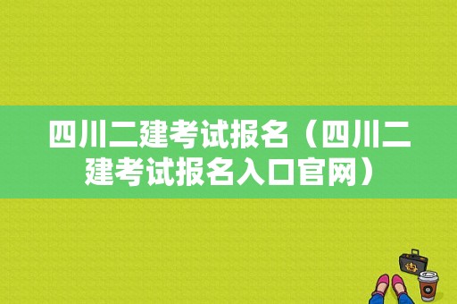 四川二建考试报名（四川二建考试报名入口官网）