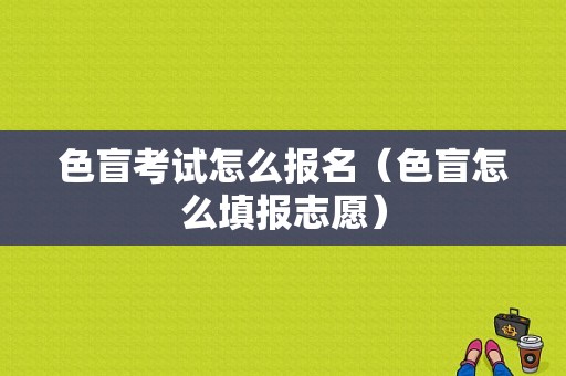 色盲考试怎么报名（色盲怎么填报志愿）