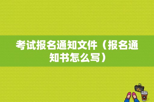 考试报名通知文件（报名通知书怎么写）