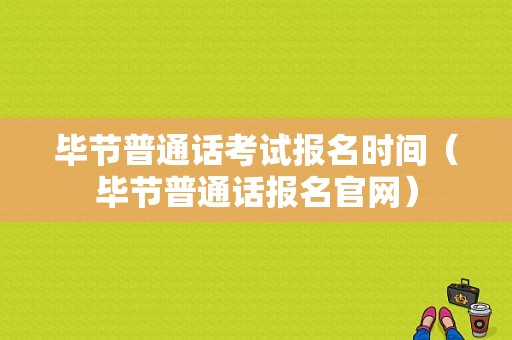 毕节普通话考试报名时间（毕节普通话报名官网）