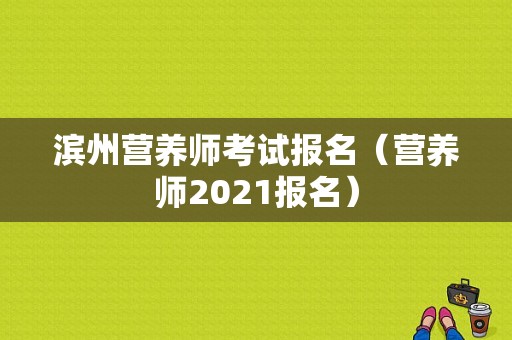 滨州营养师考试报名（营养师2021报名）