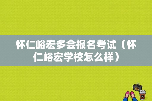 怀仁峪宏多会报名考试（怀仁峪宏学校怎么样）