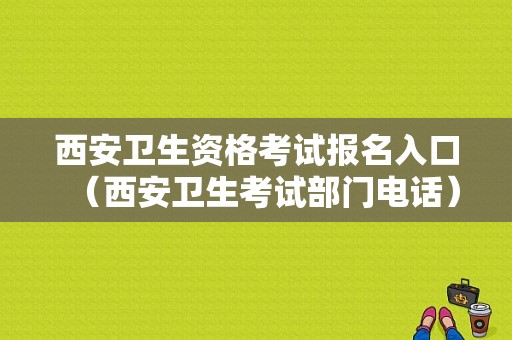 西安卫生资格考试报名入口（西安卫生考试部门电话）