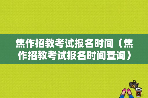 焦作招教考试报名时间（焦作招教考试报名时间查询）