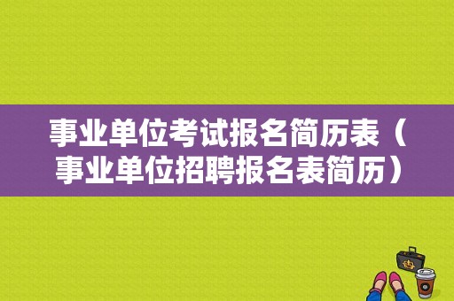 事业单位考试报名简历表（事业单位招聘报名表简历）