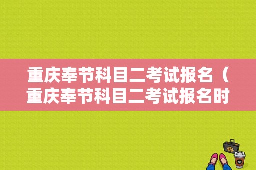 重庆奉节科目二考试报名（重庆奉节科目二考试报名时间）