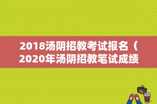 2018汤阴招教考试报名（2020年汤阴招教笔试成绩）